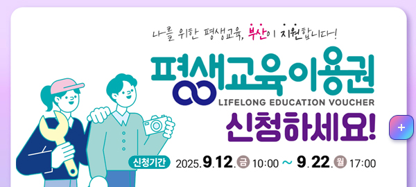 나를 위한 평생교육, 부산이 지원합니다.
평생교육이용권 신청하세요!
신청기간: 2025. 9.12. 금 10:00~9:22 월 17:00
자세히보기
