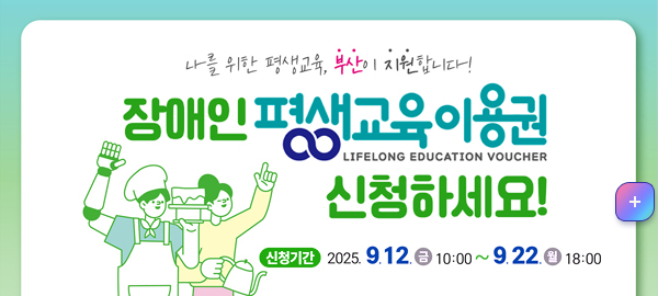 나를 위한 평생교육, 부산이 지원합니다
장애인 평생교육이용권 신청하세요
신청기간: 2025. 9.12.(금) 10:00 ~9.22 (월) 18:00

자세히보기